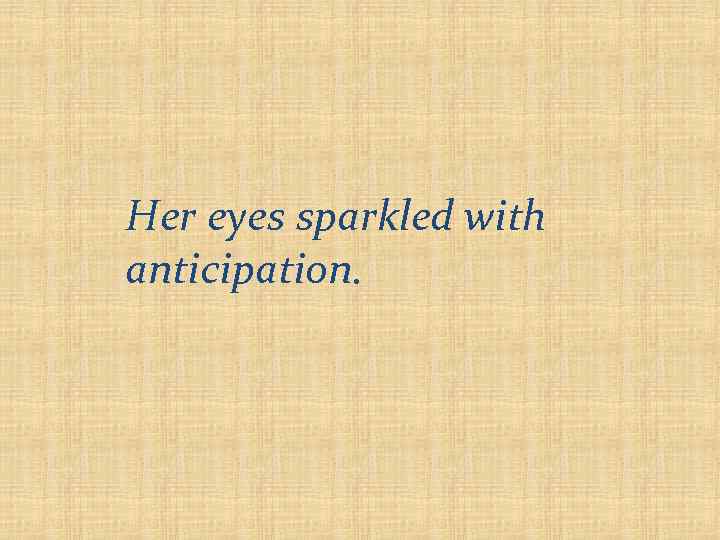 Her eyes sparkled with anticipation. 
