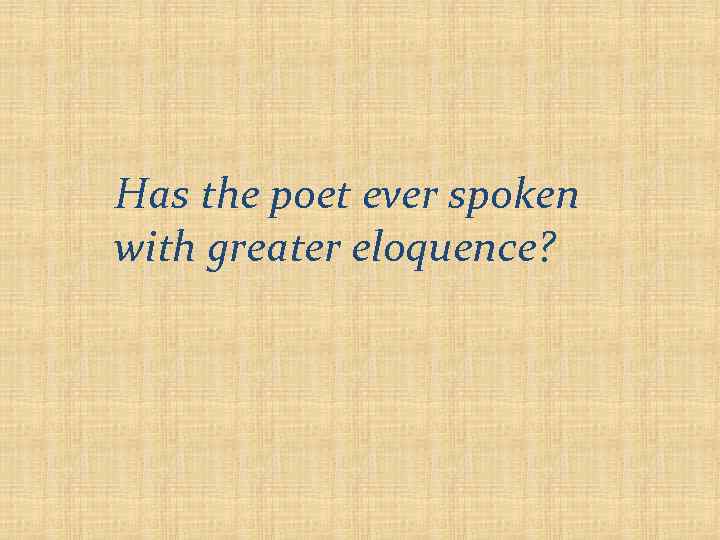Has the poet ever spoken with greater eloquence? 