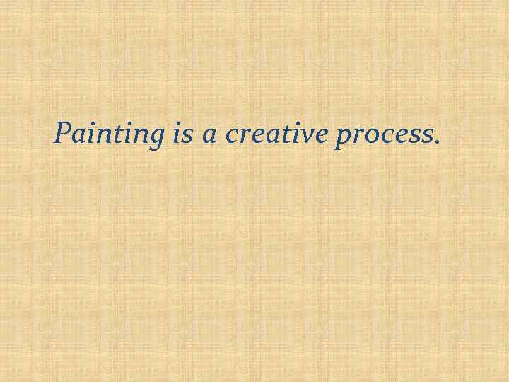 Painting is a creative process. 