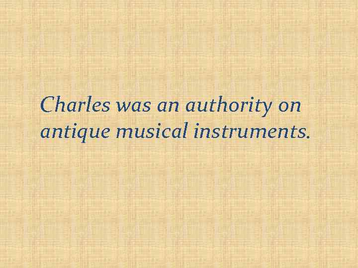 Charles was an authority on antique musical instruments. 