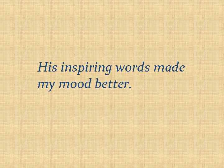 His inspiring words made my mood better. 