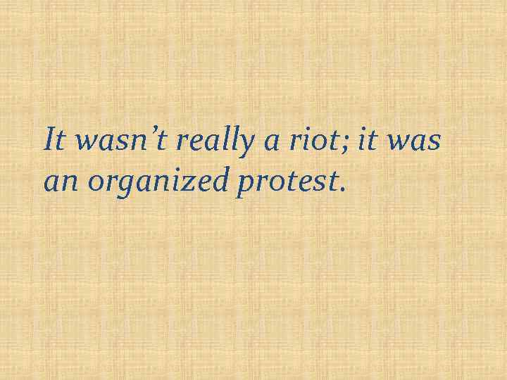 It wasn’t really a riot; it was an organized protest. 