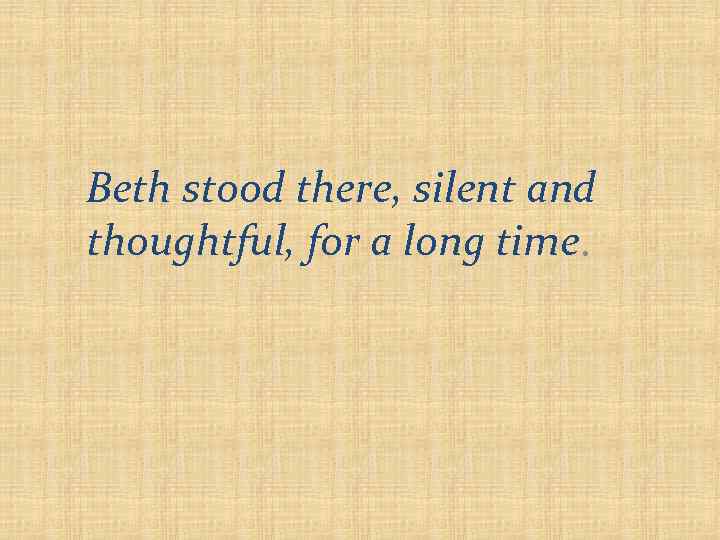 Beth stood there, silent and thoughtful, for a long time. 