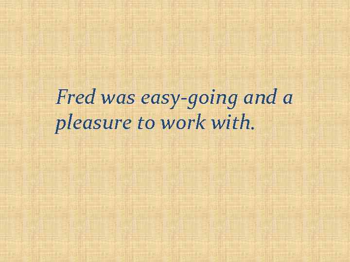 Fred was easy-going and a pleasure to work with. 