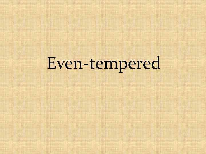 Even-tempered 