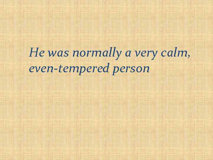 He was normally a very calm, even-tempered person 