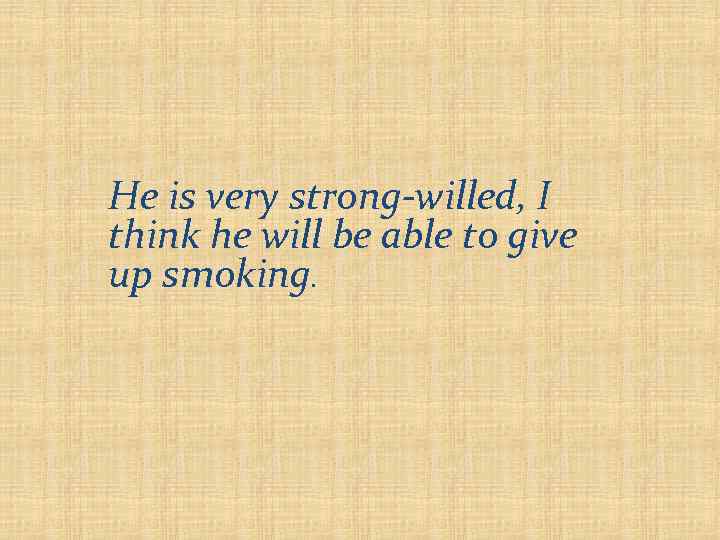 He is very strong-willed, I think he will be able to give up smoking.