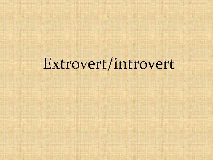 Extrovert/introvert 