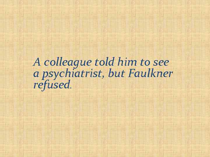 A colleague told him to see a psychiatrist, but Faulkner refused. 