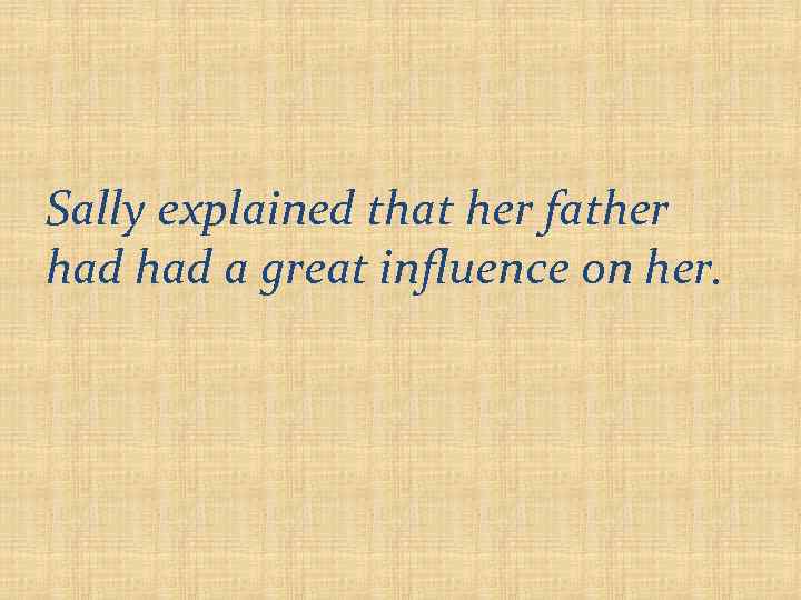 Sally explained that her father had a great influence on her. 