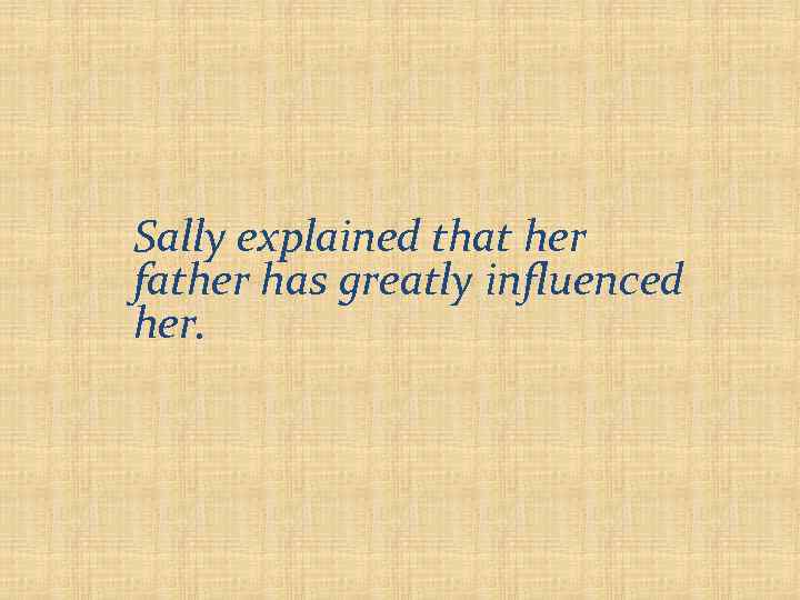 Sally explained that her father has greatly influenced her. 