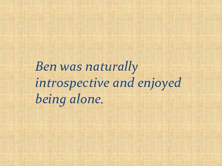 Ben was naturally introspective and enjoyed being alone. 