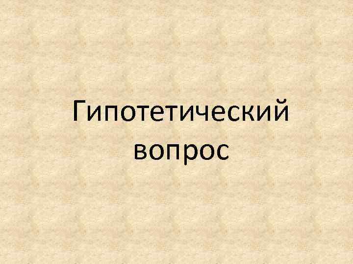 Гипотетический вопрос 