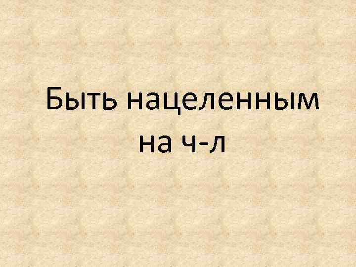 Быть нацеленным на ч-л 