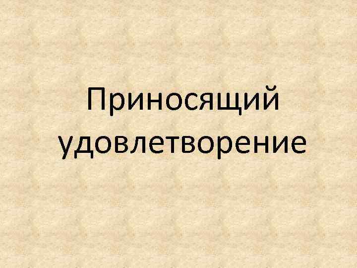 Приносящий удовлетворение 