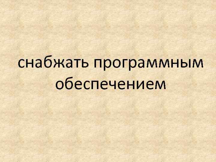 снабжать программным обеспечением 