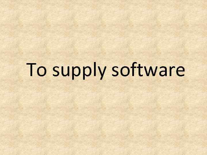 To supply software 