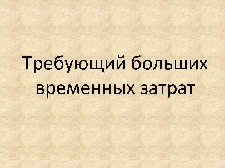 Требующий больших временных затрат 