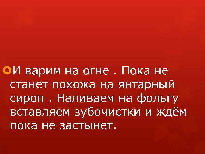  И варим на огне. Пока не станет похожа на янтарный сироп. Наливаем на