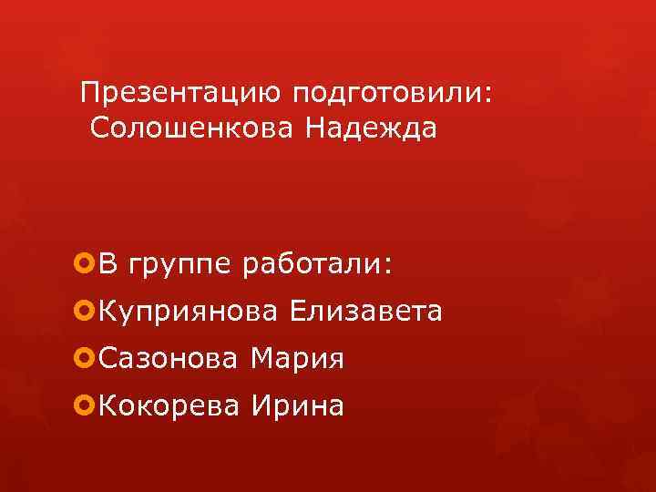 Презентацию подготовили: Солошенкова Надежда В группе работали: Куприянова Елизавета Сазонова Мария Кокорева Ирина 