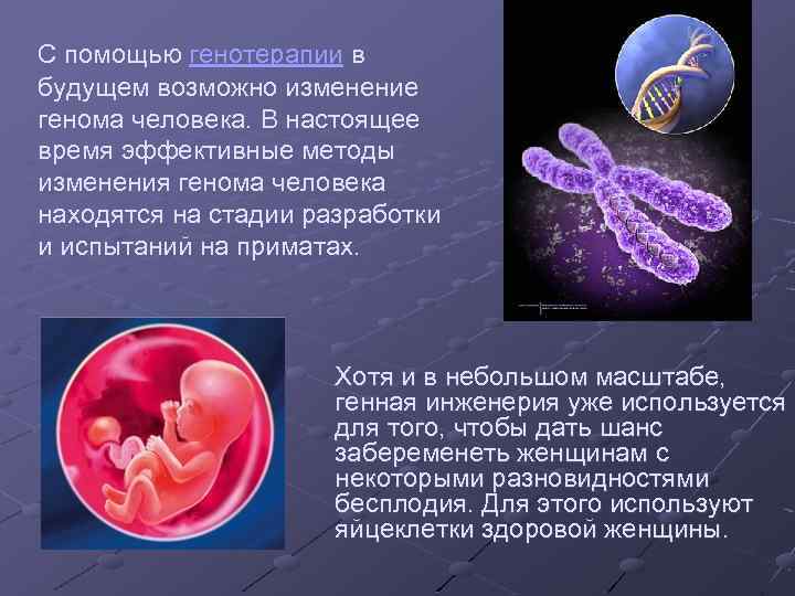 С помощью генотерапии в будущем возможно изменение генома человека. В настоящее время эффективные методы