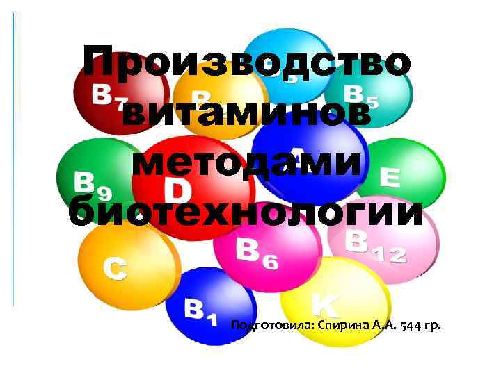 Производство витаминов методами биотехнологии Подготовила: Спирина А. А. 544 гр. 