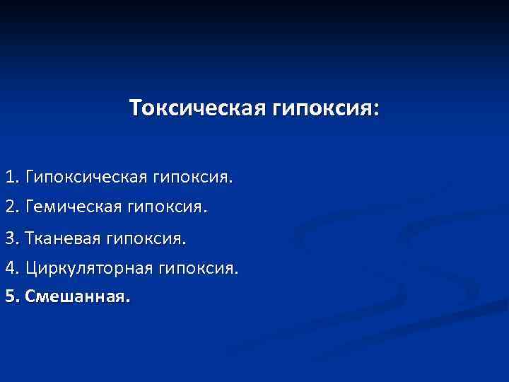 Токсическая гипоксия: 1. Гипоксическая гипоксия. 2. Гемическая гипоксия. 3. Тканевая гипоксия. 4. Циркуляторная гипоксия.