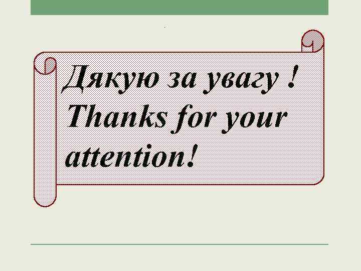 Дякую за увагу ! Thanks for your attention! 