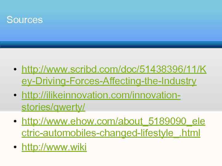Sources • http: //www. scribd. com/doc/51438396/11/K ey-Driving-Forces-Affecting-the-Industry • http: //ilikeinnovation. com/innovationstories/qwerty/ • http: //www.