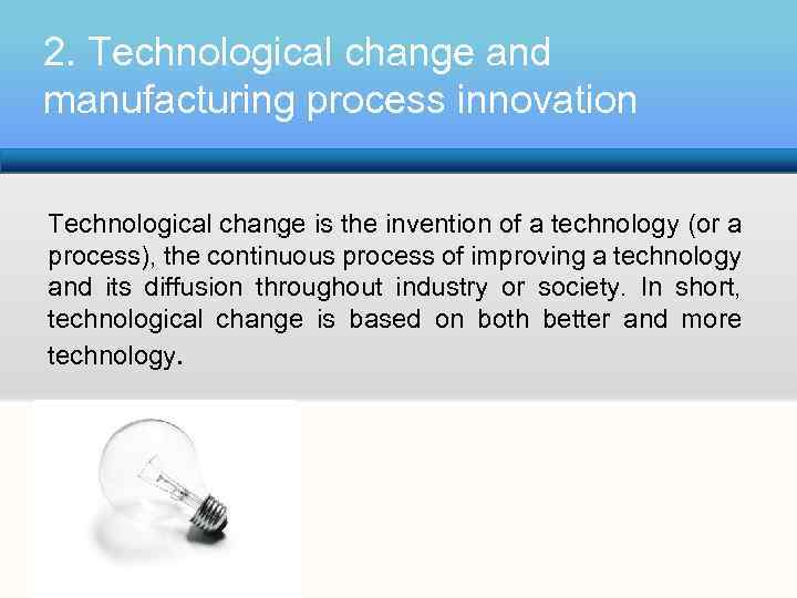 2. Technological change and manufacturing process innovation Technological change is the invention of a