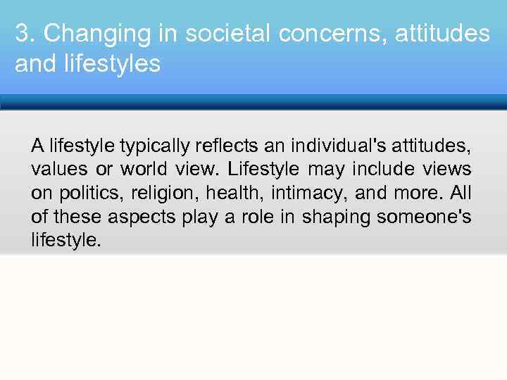 3. Changing in societal concerns, attitudes and lifestyles A lifestyle typically reflects an individual's