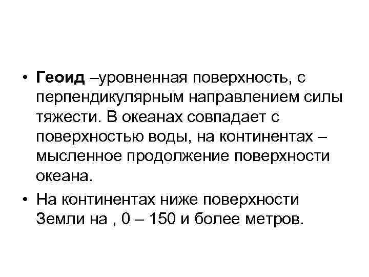  • Геоид –уровненная поверхность, с перпендикулярным направлением силы тяжести. В океанах совпадает с