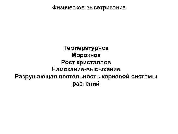 Физическое выветривание Температурное Морозное Рост кристаллов Намокание-высыхание Разрушающая деятельность корневой системы растений 
