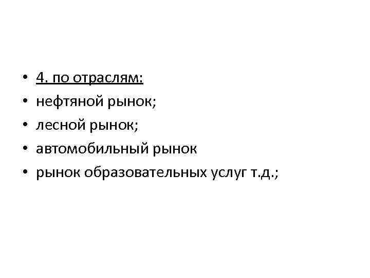  • • • 4. по отраслям: нефтяной рынок; лесной рынок; автомобильный рынок образовательных