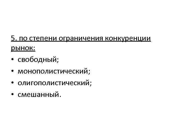 5. по степени ограничения конкуренции рынок: • свободный; • монополистический; • олигополистический; • смешанный.