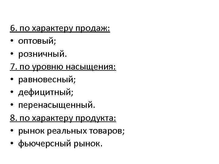 6. по характеру продаж: • оптовый; • розничный. 7. по уровню насыщения: • равновесный;
