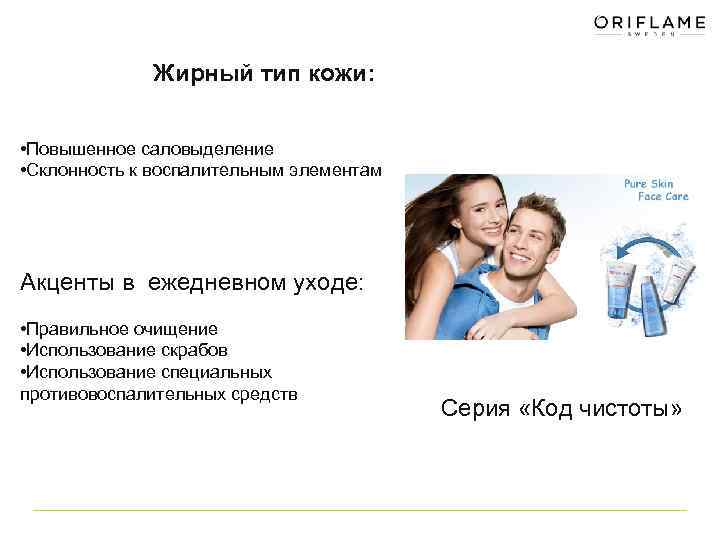Жирный тип кожи: • Повышенное саловыделение • Склонность к воспалительным элементам Акценты в ежедневном