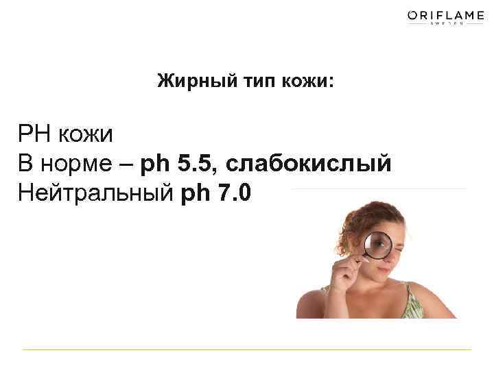Жирный тип кожи: PH кожи В норме – ph 5. 5, слабокислый Нейтральный ph