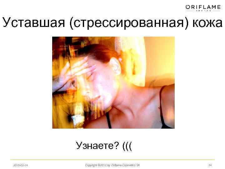 Уставшая (стрессированная) кожа Узнаете? ((( 2018 -02 -14 Copyright © 2012 by Oriflame Cosmetics