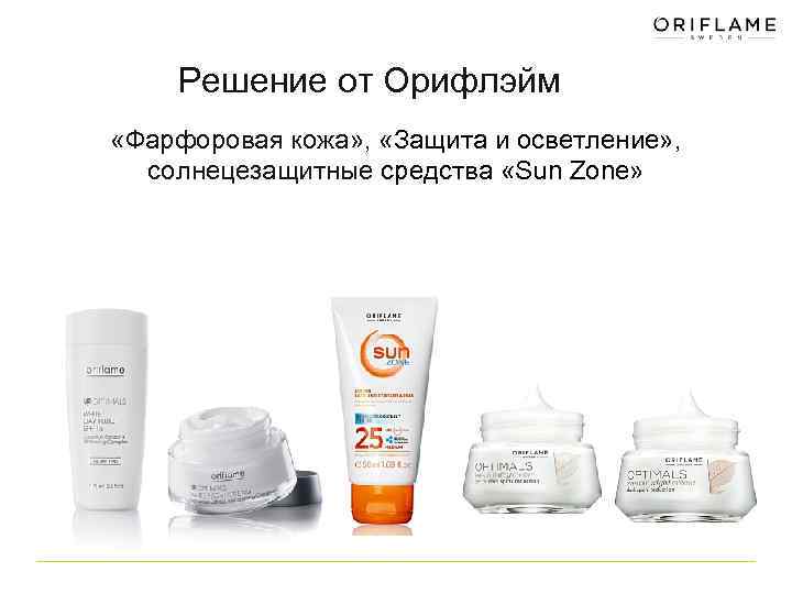 Решение от Орифлэйм «Фарфоровая кожа» , «Защита и осветление» , солнецезащитные средства «Sun Zone»