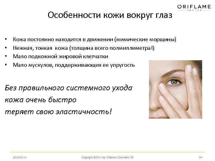 Особенности кожи вокруг глаз • • Кожа постоянно находится в движении (мимические морщины) Нежная,