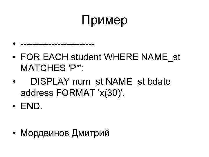 Пример • ------------ • FOR EACH student WHERE NAME_st MATCHES 'P*': • DISPLAY num_st