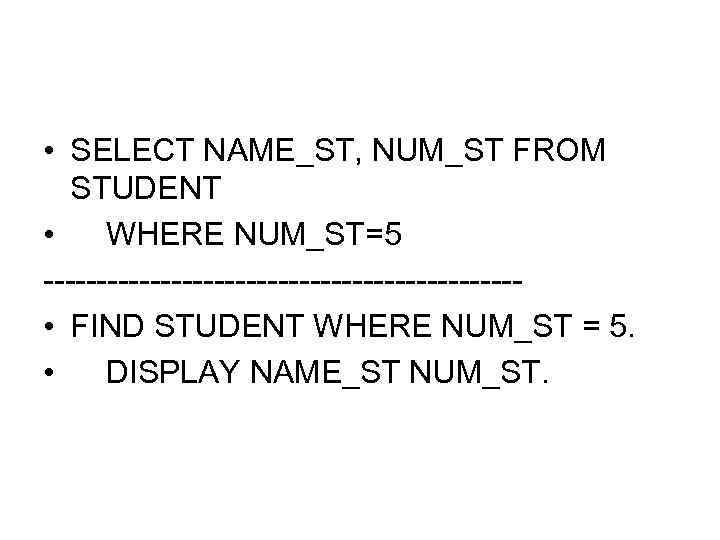  • SELECT NAME_ST, NUM_ST FROM STUDENT • WHERE NUM_ST=5 ---------------------- • FIND STUDENT