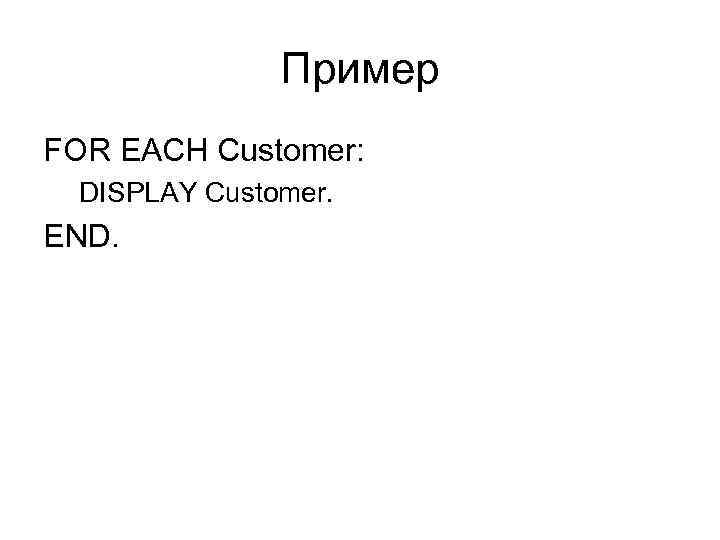 Пример FOR EACH Customer: DISPLAY Customer. END. 