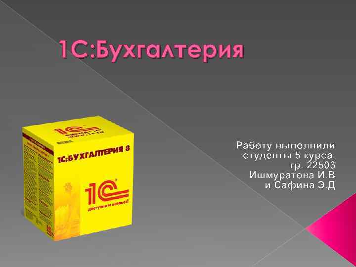 1 С: Бухгалтерия Работу выполнили студенты 5 курса, гр. 22503 Ишмуратова И. В и