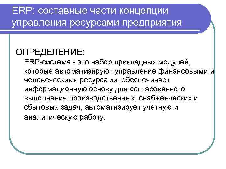 ERP: составные части концепции управления ресурсами предприятия ОПРЕДЕЛЕНИЕ: ERP-система - это набор прикладных модулей,