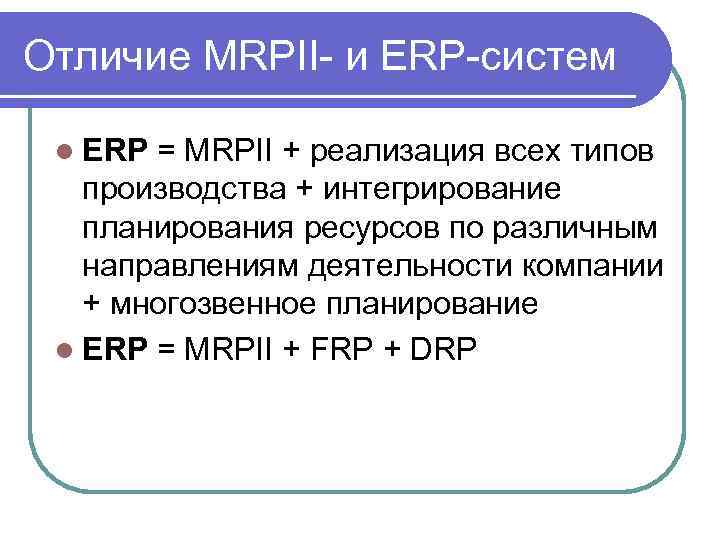 Отличие MRPII- и ERP-систем l ERP = MRPII + реализация всех типов производства +