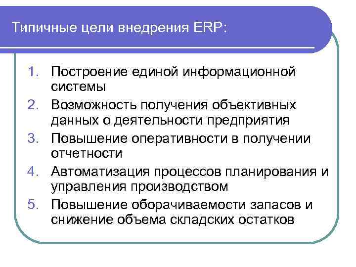 Типичные цели внедрения ERP: 1. Построение единой информационной системы 2. Возможность получения объективных данных