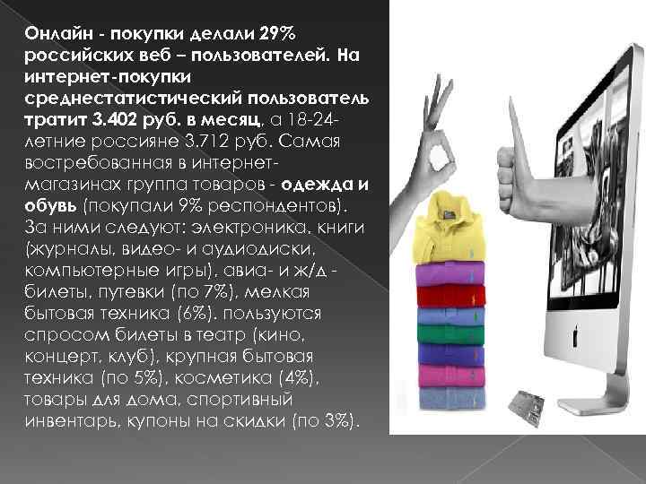 Онлайн - покупки делали 29% российских веб – пользователей. На интернет-покупки среднестатистический пользователь тратит