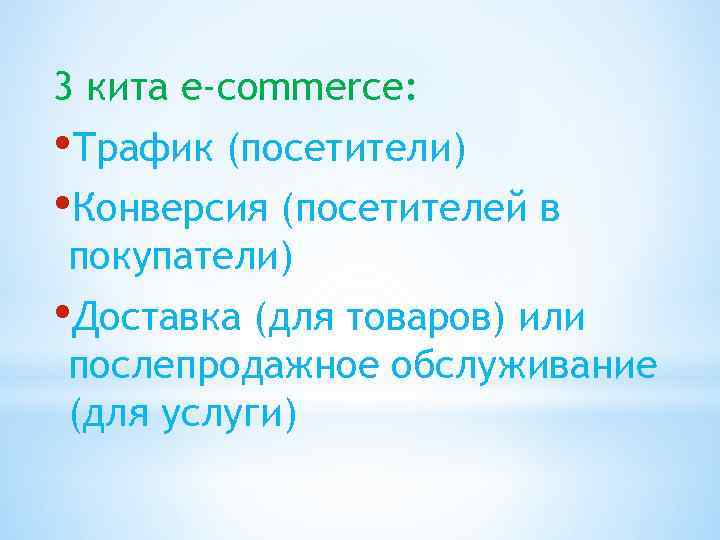 3 кита e-commerce: • Трафик (посетители) • Конверсия (посетителей в покупатели) • Доставка (для